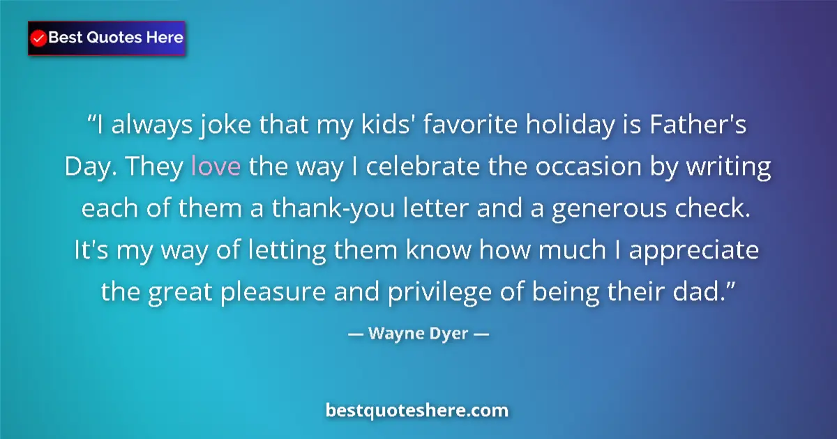 Quote by Wayne Dyer: I always joke that my kids' favorite holiday is Father's Day. They love the way I celebrate the occa...