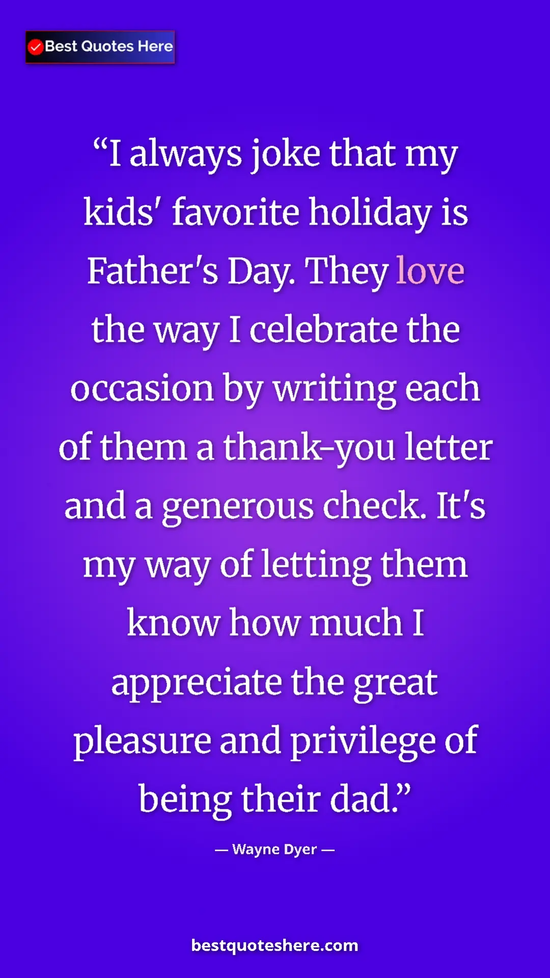 Wayne Dyer Quote Card: "I always joke that my kids' favorite holiday is Father's..." Pinterest quote poster by Wayne Dyer: "I always joke that my kids' favorite holiday is Father's..."