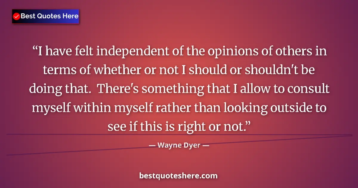 Quote by Wayne Dyer: I have felt independent of the opinions of others in terms of whether or not I should or shouldn't b...