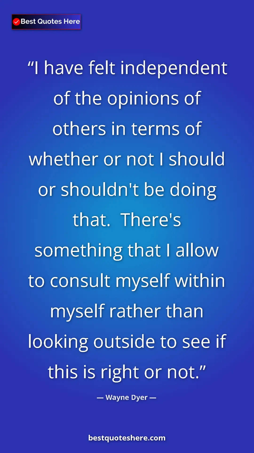 Pinterest quote poster by Wayne Dyer: "I have felt independent of the opinions of others in terms..."