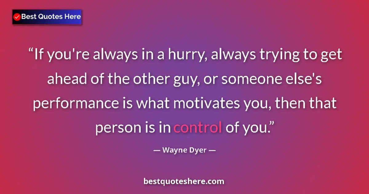 Quote by Wayne Dyer: If you're always in a hurry, always trying to get ahead of the other guy, or someone else's performa...