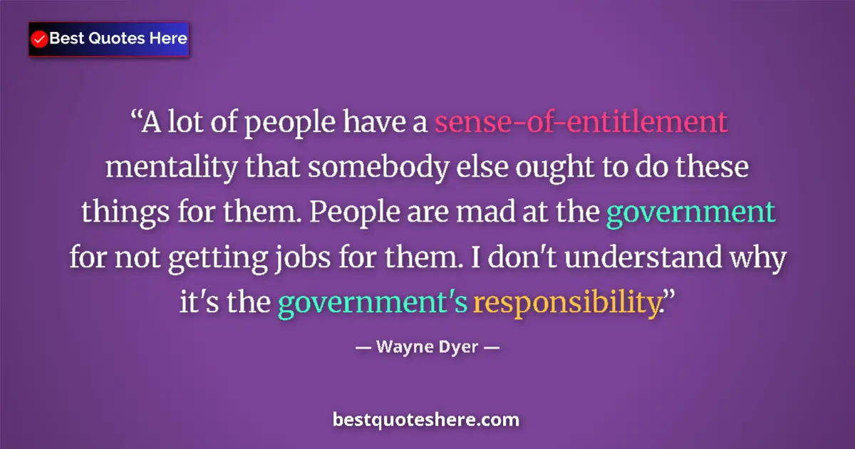 Quote by Wayne Dyer: A lot of people have a sense-of-entitlement mentality that somebody else ought to do these things fo...