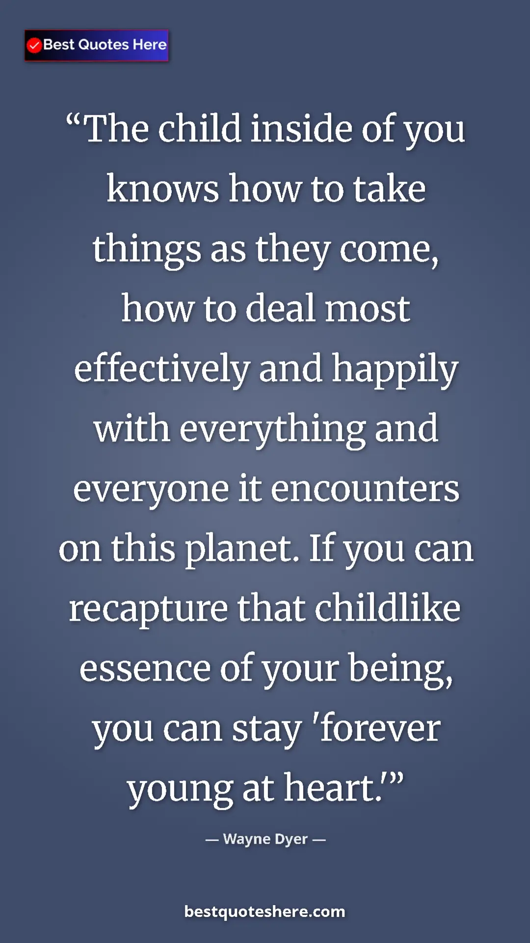 Wayne Dyer Quote Card: "The child inside of you knows how to take things as they..." Pinterest quote poster by Wayne Dyer: "The child inside of you knows how to take things as they..."