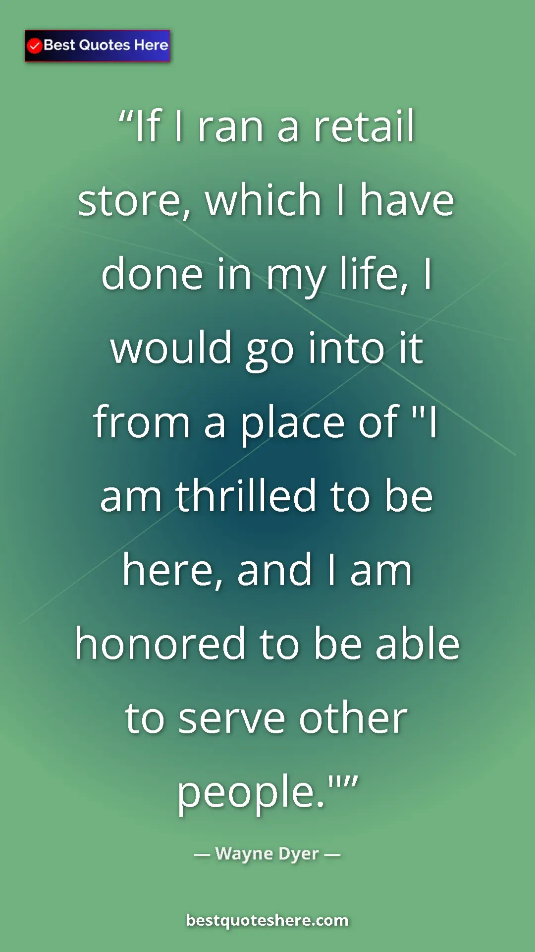 Pinterest quote poster by Wayne Dyer: "If I ran a retail store, which I have done in my life, I..."