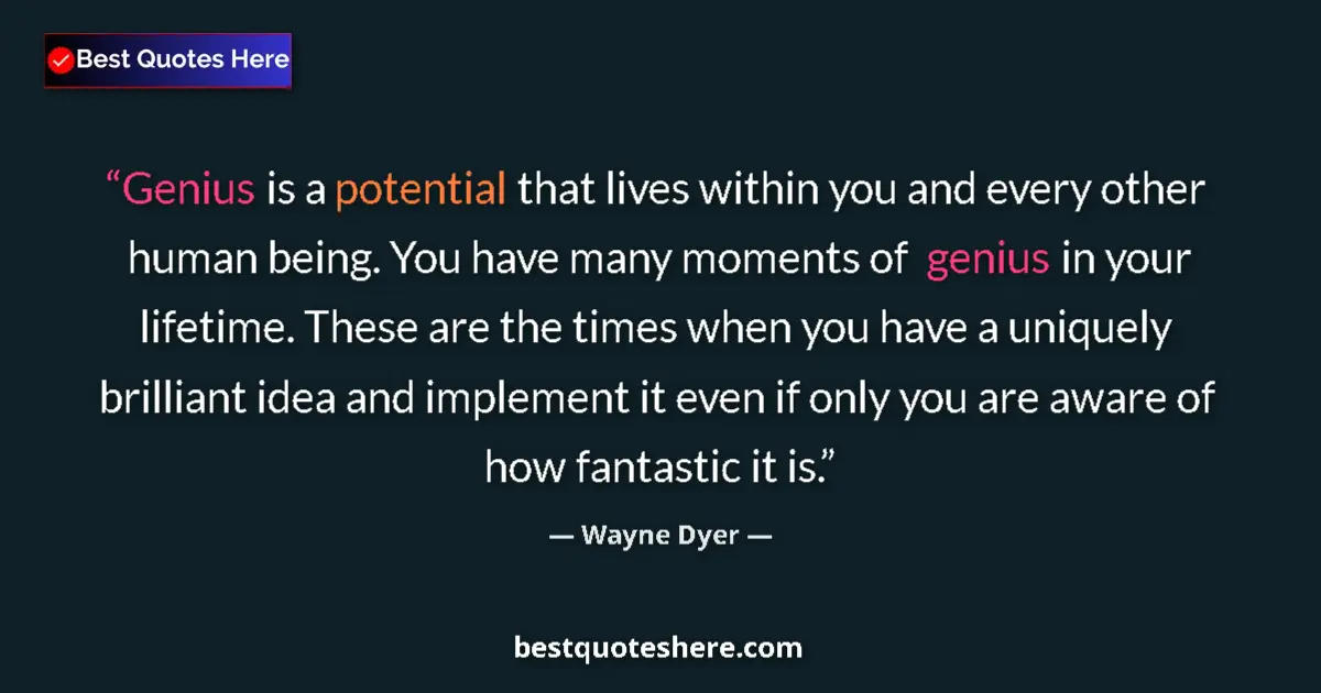 Quote by Wayne Dyer: Genius is a potential that lives within you and every other human being. You have many moments of ge...
