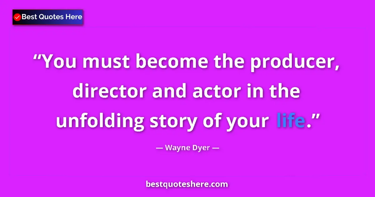Quote by Wayne Dyer: You must become the producer, director and actor in the unfolding story of your life....