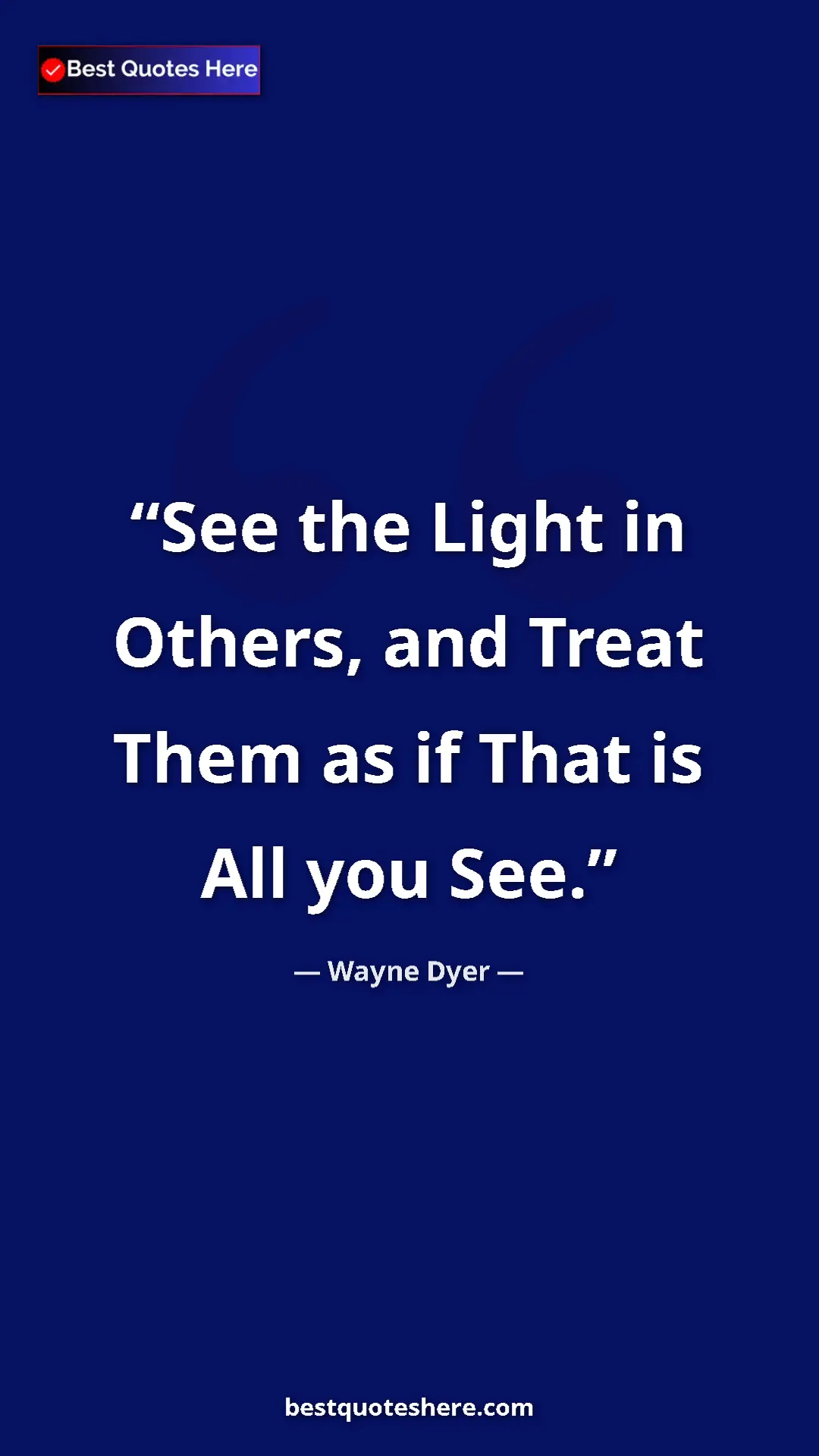 Pinterest quote poster by Wayne Dyer: "See the Light in Others, and Treat Them as if That is All..."