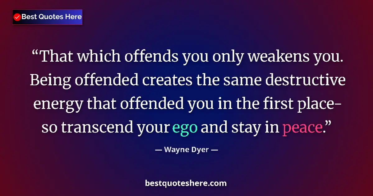 Quote by Wayne Dyer: That which offends you only weakens you. Being offended creates the same destructive energy that off...