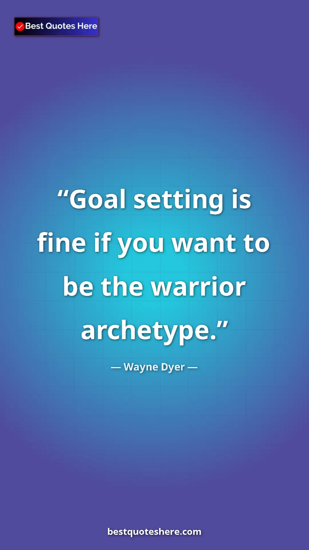 Pinterest quote poster by Wayne Dyer: "Goal setting is fine if you want to be the warrior..."