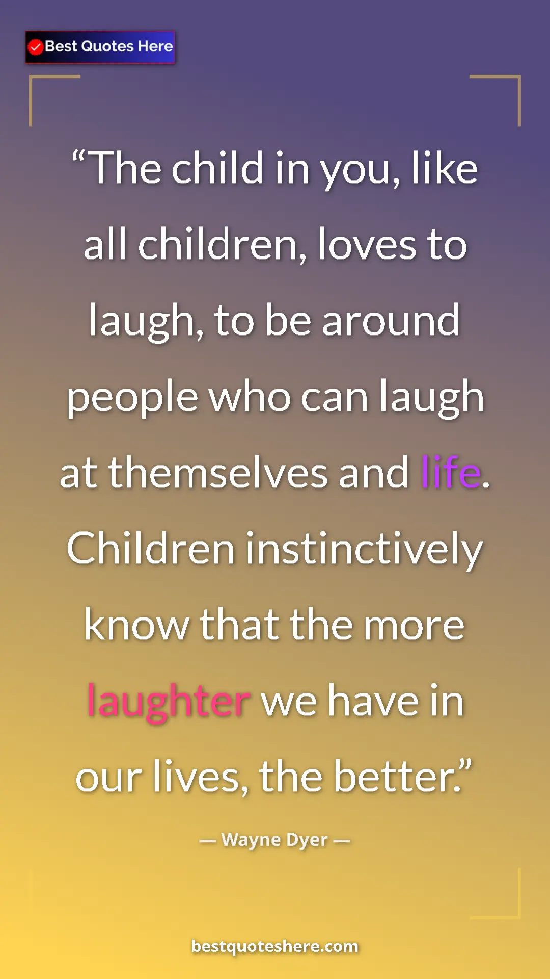 Pinterest quote poster by Wayne Dyer: "The child in you, like all children, loves to laugh, to be..."