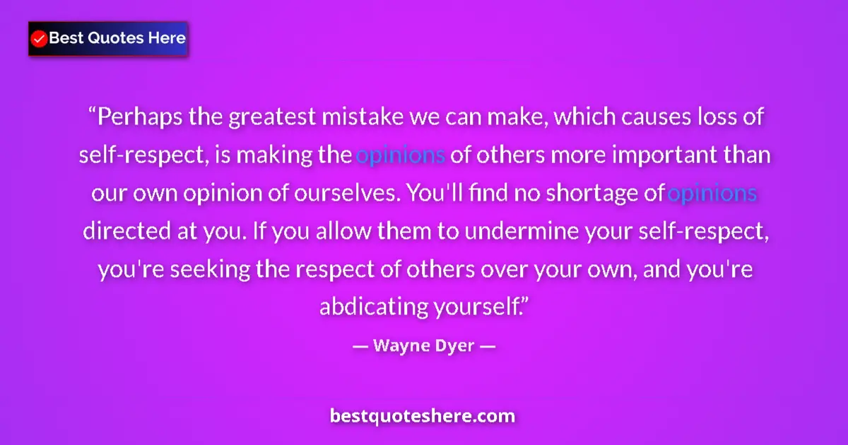 Quote by Wayne Dyer: Perhaps the greatest mistake we can make, which causes loss of self-respect, is making the opinions ...