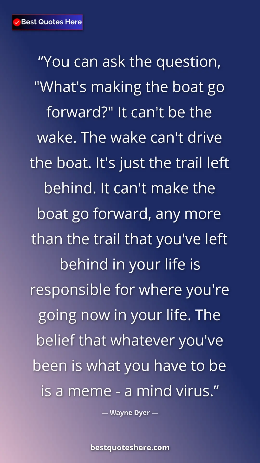 Wayne Dyer Quote Card: "You can ask the question, "What's making the boat go..." Pinterest quote poster by Wayne Dyer: "You can ask the question, "What's making the boat go..."
