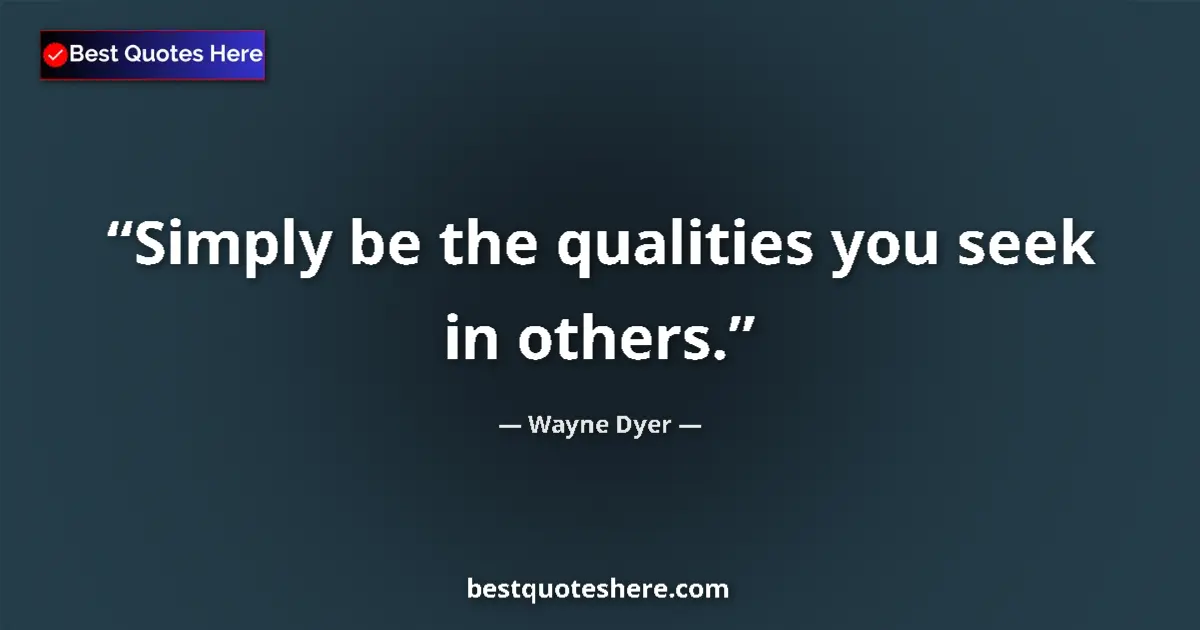 Quote by Wayne Dyer: Simply be the qualities you seek in others....