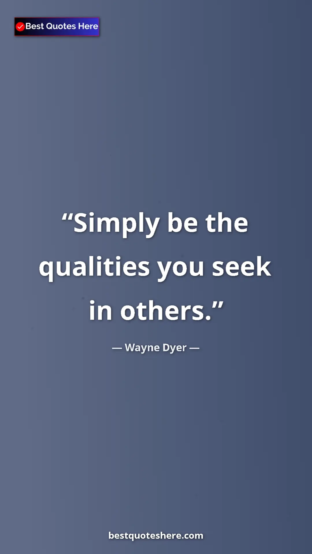 Pinterest quote poster by Wayne Dyer: "Simply be the qualities you seek in others."