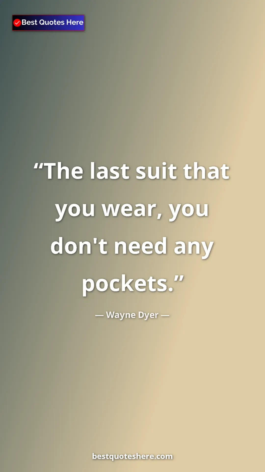 Pinterest quote poster by Wayne Dyer: "The last suit that you wear, you don't need any pockets."
