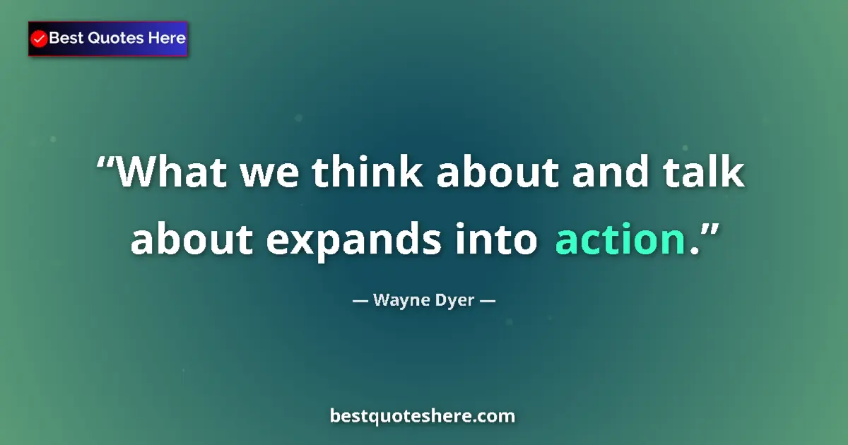 Quote by Wayne Dyer: What we think about and talk about expands into action....