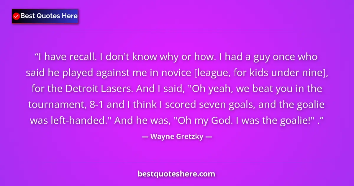 Quote by Wayne Gretzky: I have recall. I don't know why or how. I had a guy once who said he played against me in novice [le...