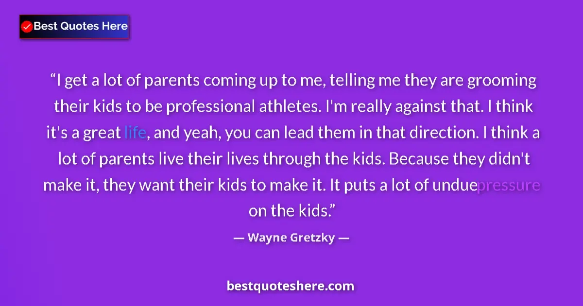 Quote by Wayne Gretzky: I get a lot of parents coming up to me, telling me they are grooming their kids to be professional a...