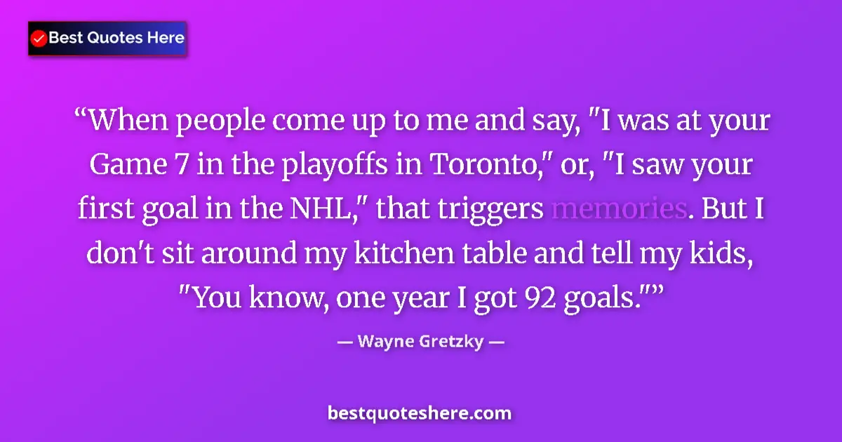 Quote by Wayne Gretzky: When people come up to me and say, 