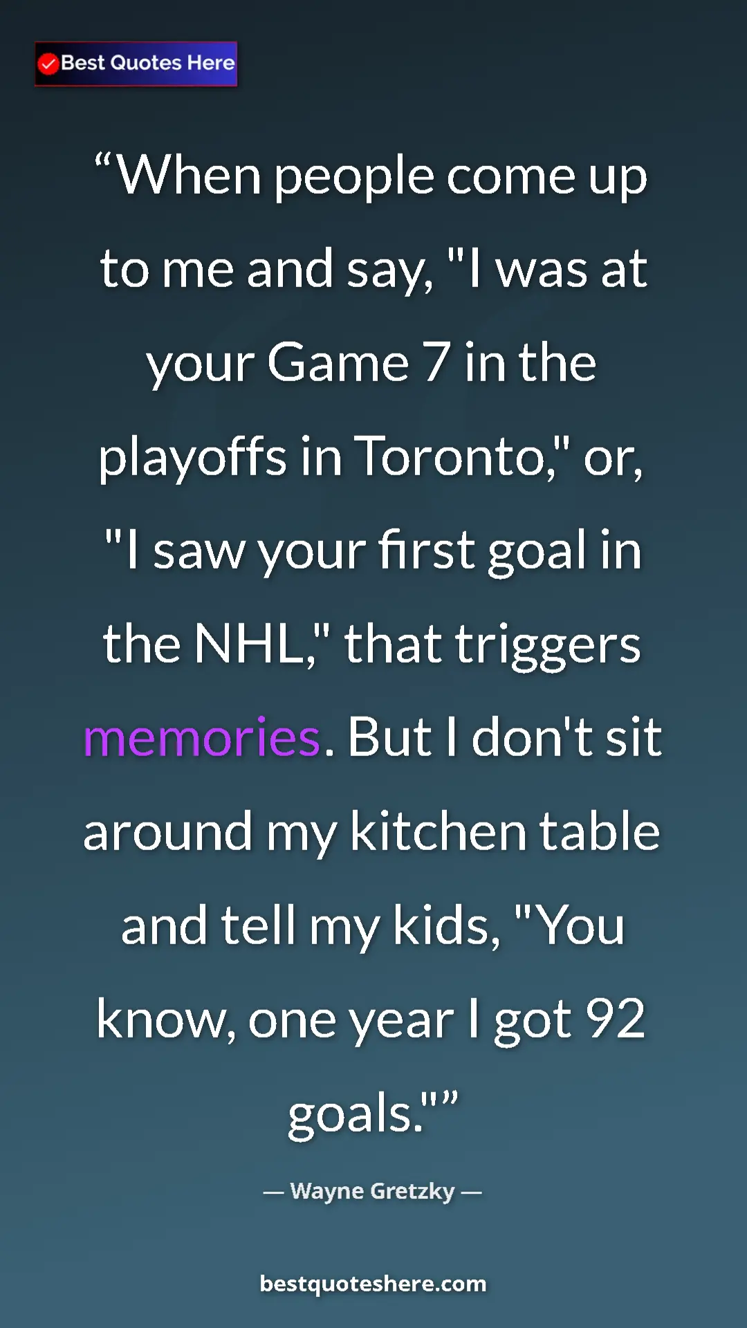 Wayne Gretzky Quote Card: "When people come up to me and say, "I was at your Game 7 in..." Pinterest quote poster by Wayne Gretzky: "When people come up to me and say, "I was at your Game 7 in..."