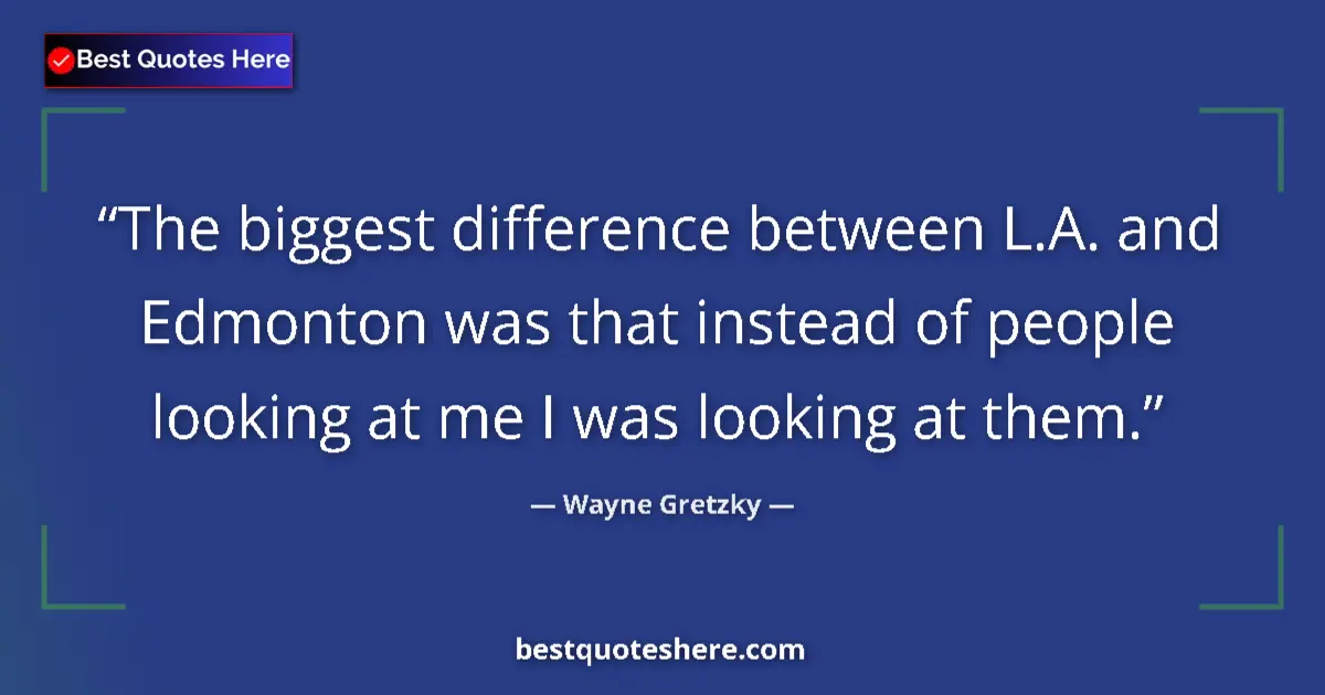 Quote by Wayne Gretzky: The biggest difference between L.A. and Edmonton was that instead of people looking at me I was look...