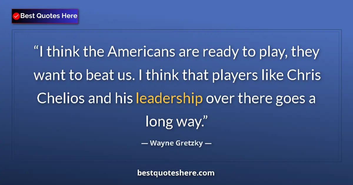 Quote by Wayne Gretzky: I think the Americans are ready to play, they want to beat us. I think that players like Chris Cheli...
