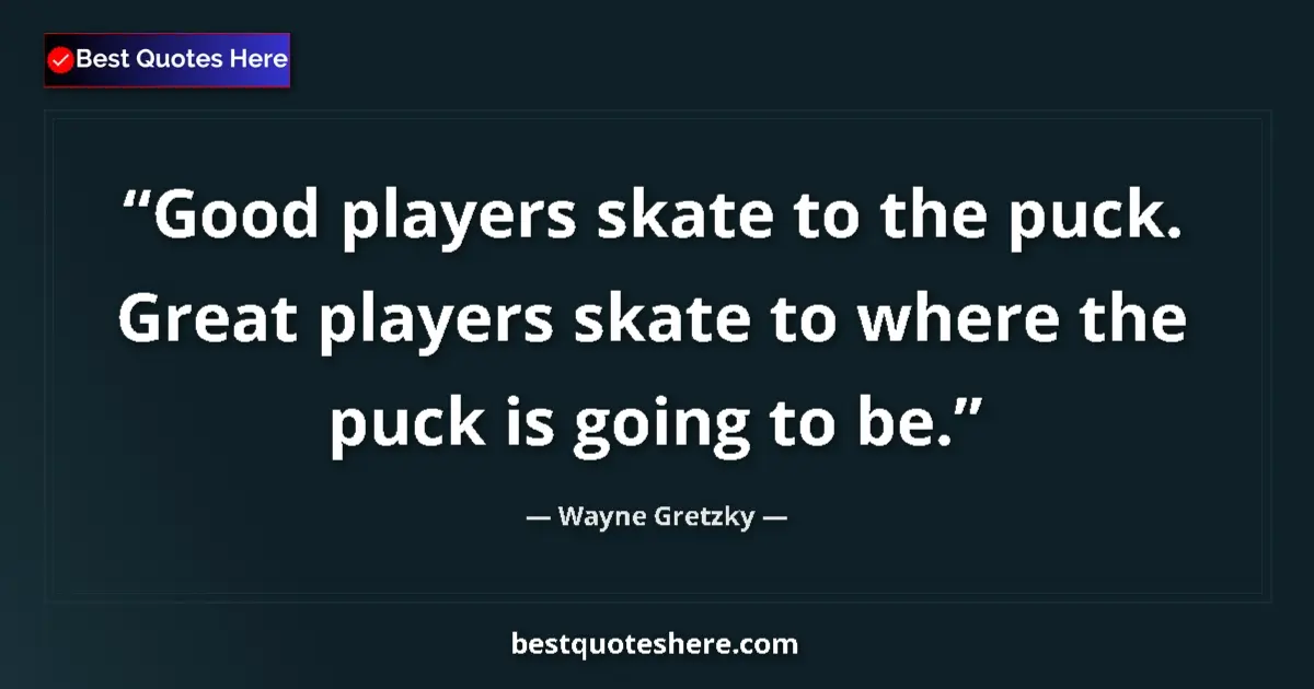 Quote by Wayne Gretzky: Good players skate to the puck. Great players skate to where the puck is going to be....