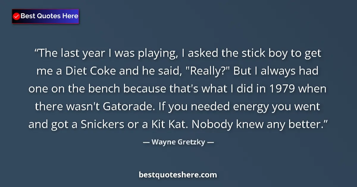 Quote by Wayne Gretzky: The last year I was playing, I asked the stick boy to get me a Diet Coke and he said, 