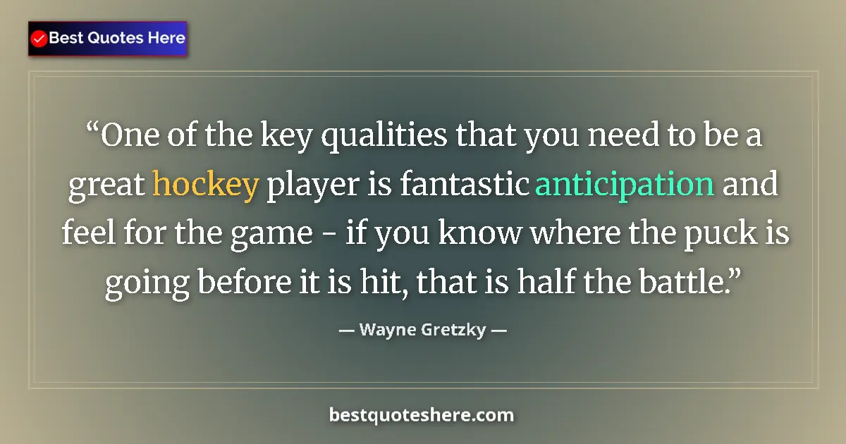 Quote by Wayne Gretzky: One of the key qualities that you need to be a great hockey player is fantastic anticipation and fee...