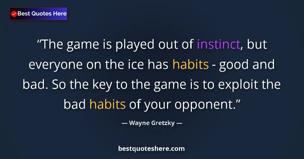 Quote by Wayne Gretzky: The game is played out of instinct, but everyone on the ice has habits - good and bad. So the key to...