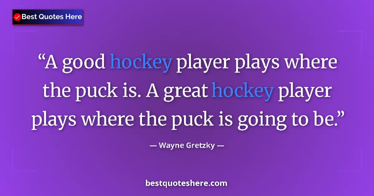 Quote by Wayne Gretzky: A good hockey player plays where the puck is. A great hockey player plays where the puck is going to...