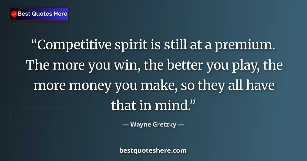 Quote by Wayne Gretzky: Competitive spirit is still at a premium. The more you win, the better you play, the more money you ...