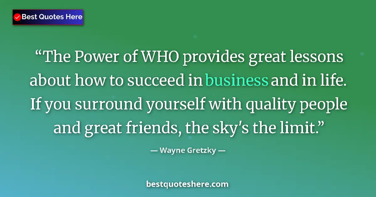 Quote by Wayne Gretzky: The Power of WHO provides great lessons about how to succeed in business and in life. If you surroun...
