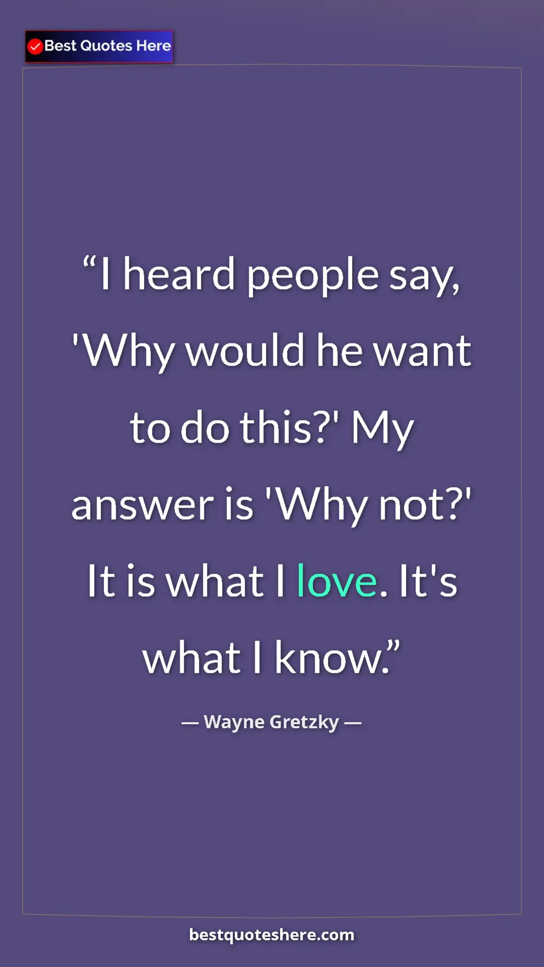 Wayne Gretzky Quote Card: "I heard people say, 'Why would he want to do this?' My..." Pinterest quote poster by Wayne Gretzky: "I heard people say, 'Why would he want to do this?' My..."