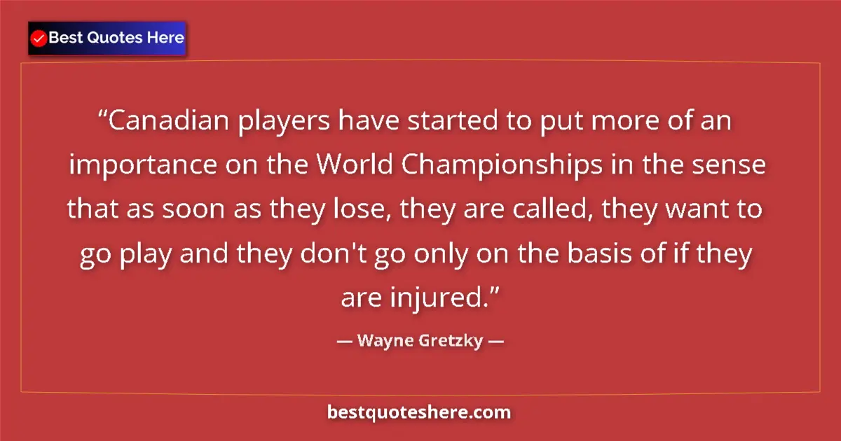Quote by Wayne Gretzky: Canadian players have started to put more of an importance on the World Championships in the sense t...