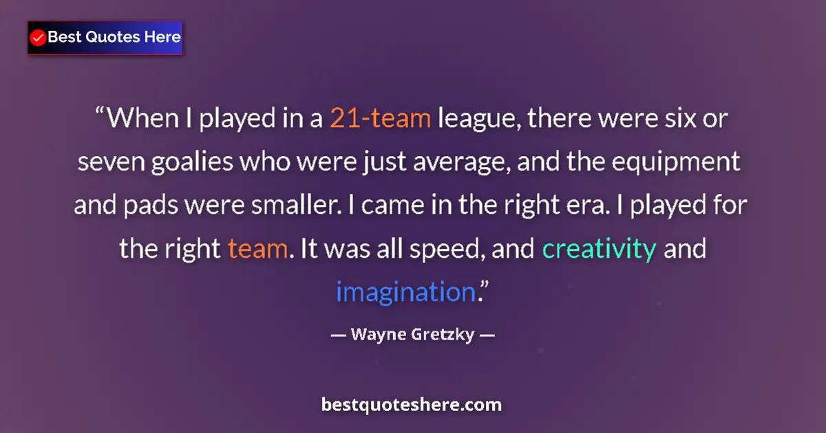 Quote by Wayne Gretzky: When I played in a 21-team league, there were six or seven goalies who were just average, and the eq...