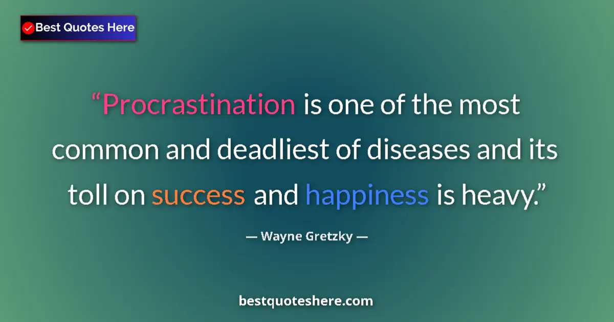 Quote by Wayne Gretzky: Procrastination is one of the most common and deadliest of diseases and its toll on success and happ...