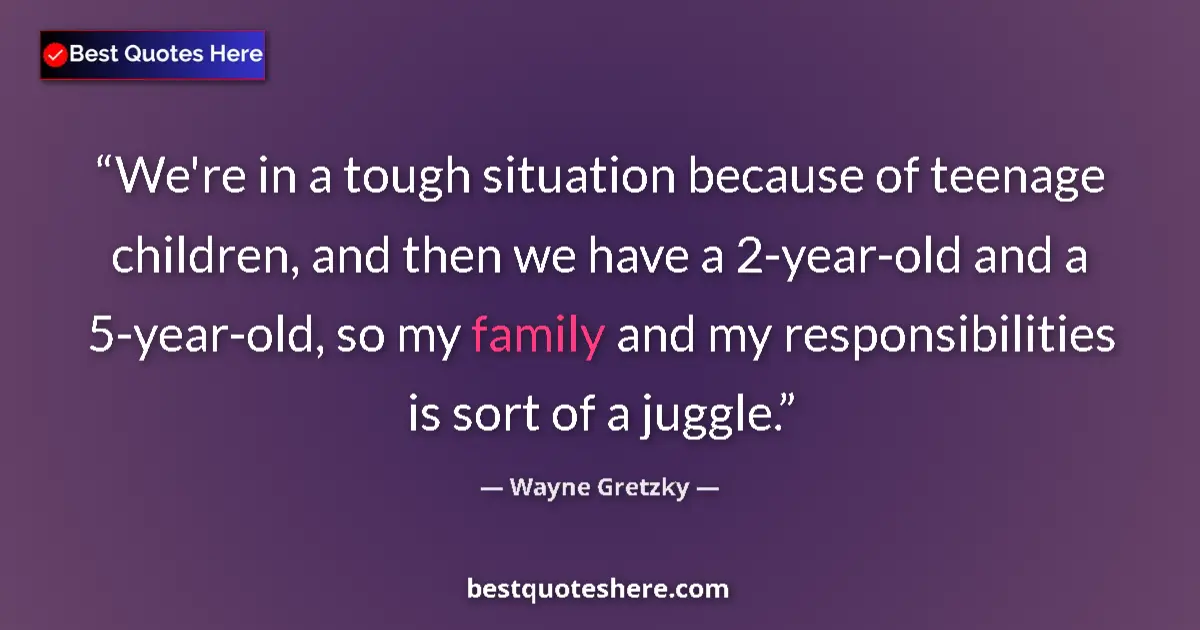 Quote by Wayne Gretzky: We're in a tough situation because of teenage children, and then we have a 2-year-old and a 5-year-o...