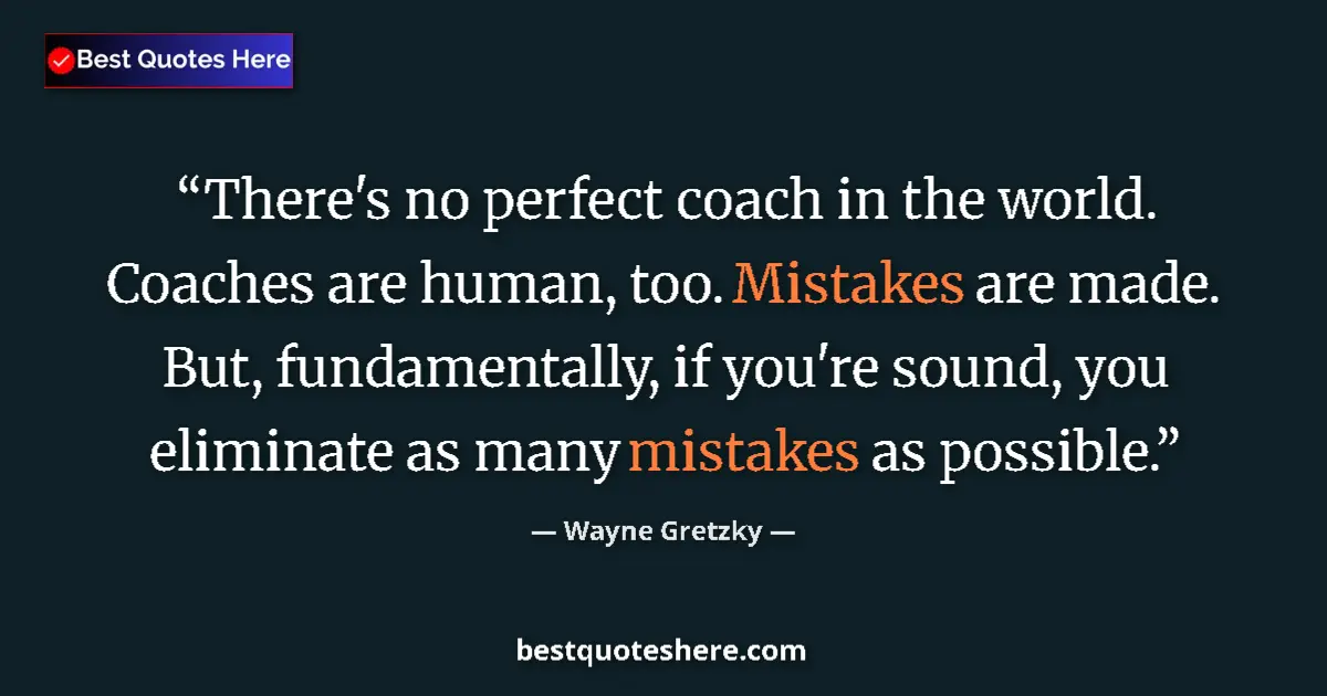 Quote by Wayne Gretzky: There's no perfect coach in the world. Coaches are human, too. Mistakes are made. But, fundamentally...