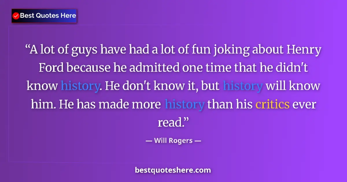 Quote by Will Rogers: A lot of guys have had a lot of fun joking about Henry Ford because he admitted one time that he did...