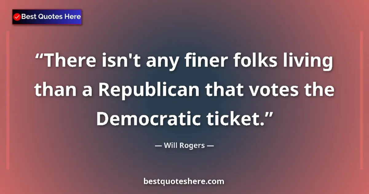 Quote by Will Rogers: There isn't any finer folks living than a Republican that votes the Democratic ticket....