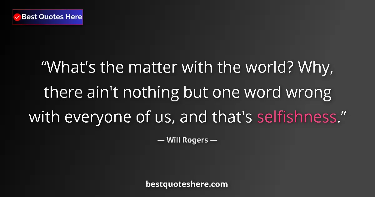 Quote by Will Rogers: What's the matter with the world? Why, there ain't