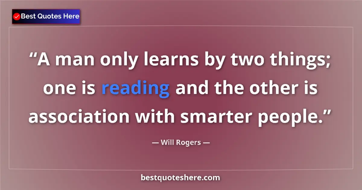 Quote by Will Rogers: A man only learns by two things; one is reading an