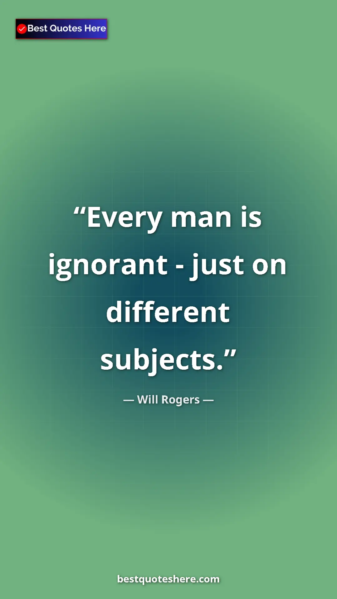 Will Rogers Quote Card: "Every man is ignorant - just on different subjects." Pinterest quote poster by Will Rogers: "Every man is ignorant - just on different subjects."