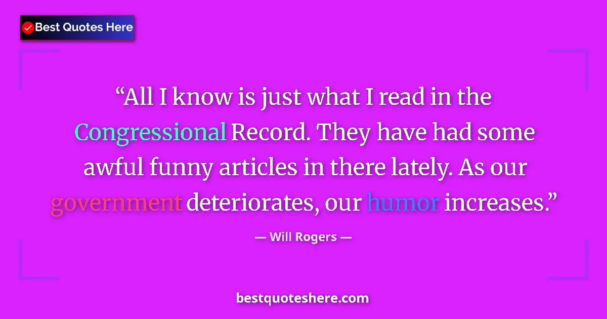 Quote by Will Rogers: All I know is just what I read in the Congressional Record. They have had some awful funny articles ...