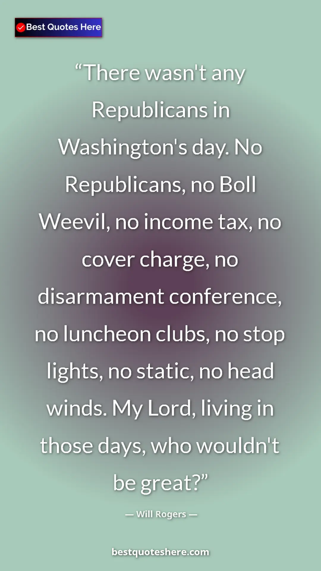Will Rogers Quote Card: "There wasn't any Republicans in Washington's day. No..." Pinterest quote poster by Will Rogers: "There wasn't any Republicans in Washington's day. No..."