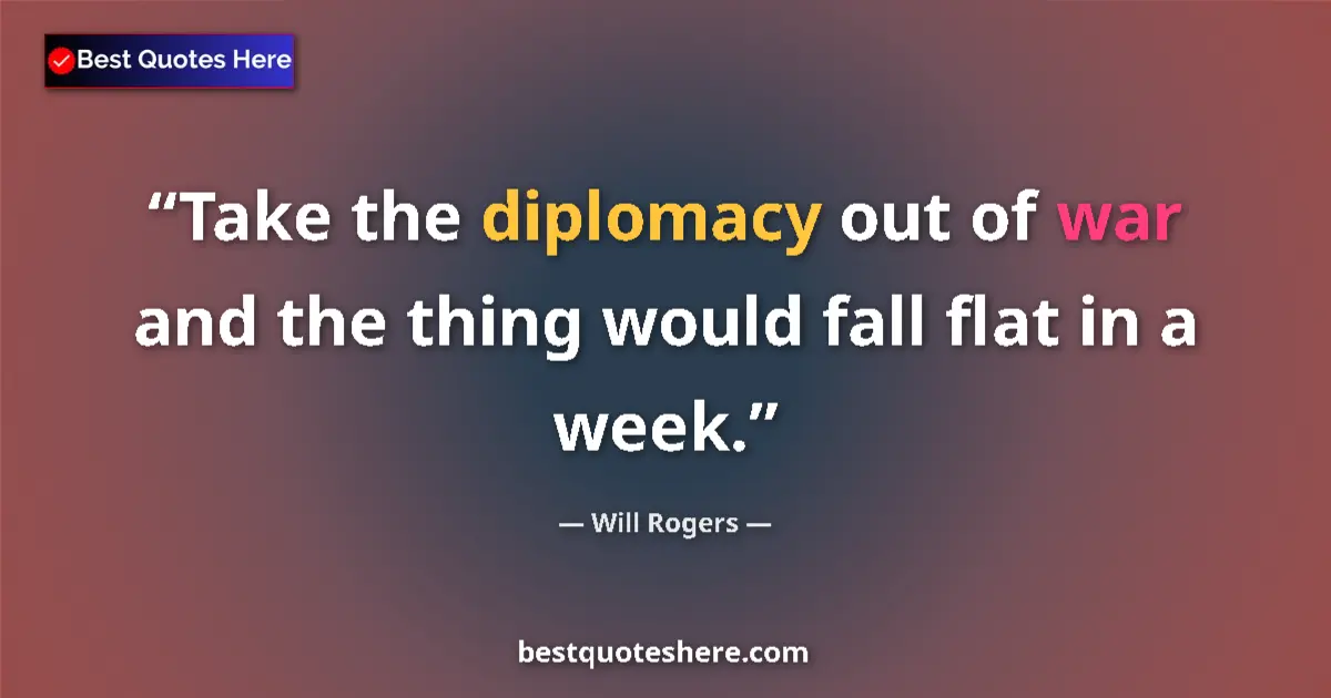 Quote by Will Rogers: Take the diplomacy out of war and the thing would 