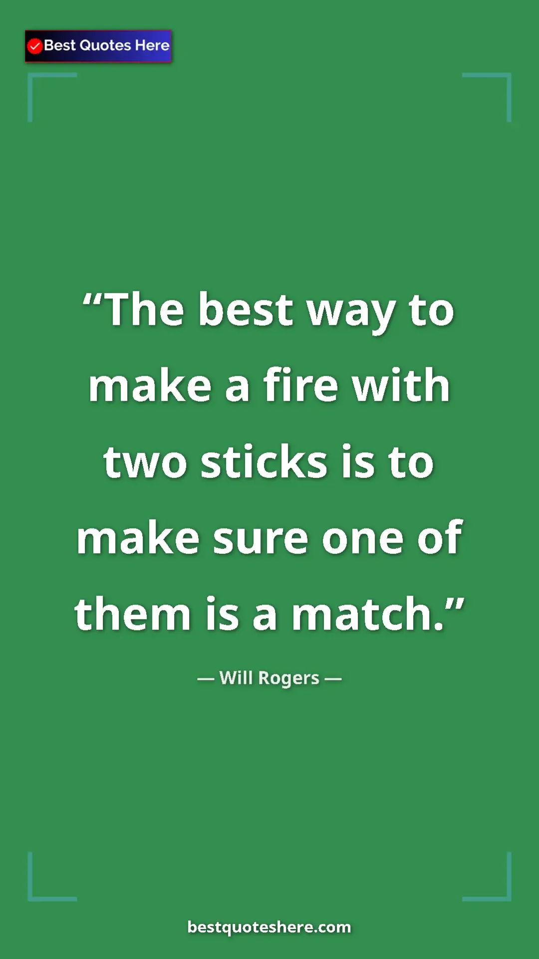 Will Rogers Quote Card: "The best way to make a fire with two sticks is to make sure..." Pinterest quote poster by Will Rogers: "The best way to make a fire with two sticks is to make sure..."