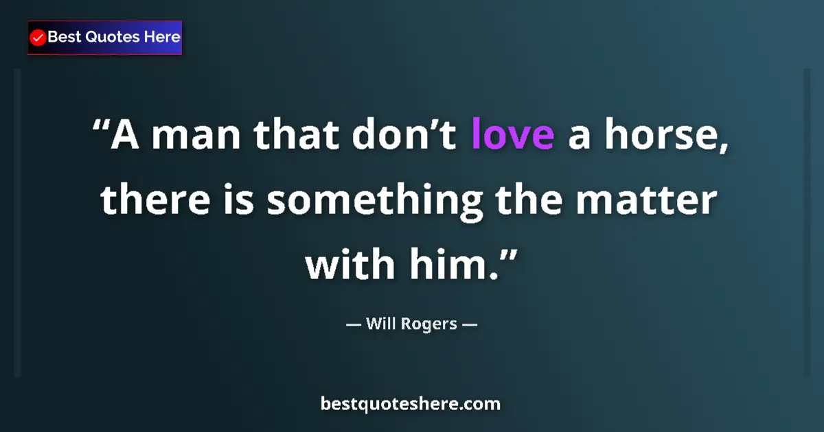 Quote by Will Rogers: A man that don’t love a horse, there is something the matter with him....