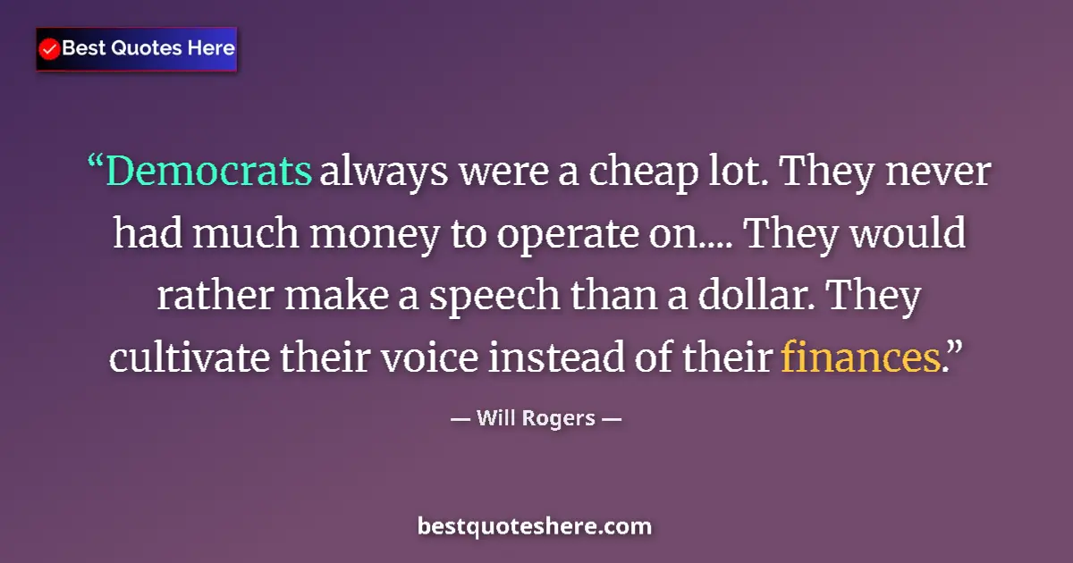 Quote by Will Rogers: Democrats always were a cheap lot. They never had much money to operate on.... They would rather mak...